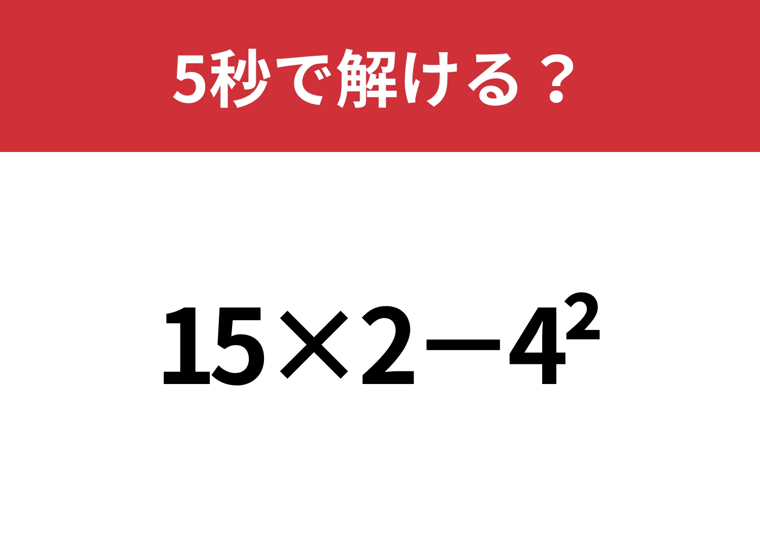 どうやって解くのか覚えてる？「15×2−4^2」5秒で解ける？
