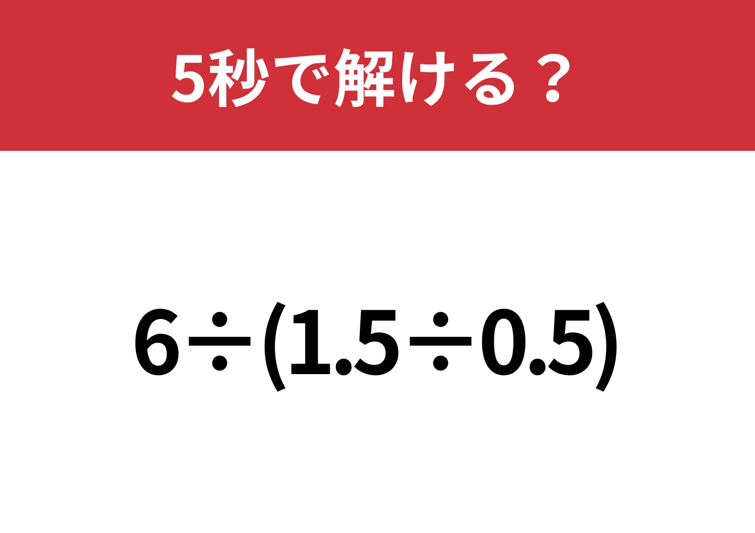 大人でも間違える人が多いかも？「6÷(1.5÷0.5)」5秒で解ける？