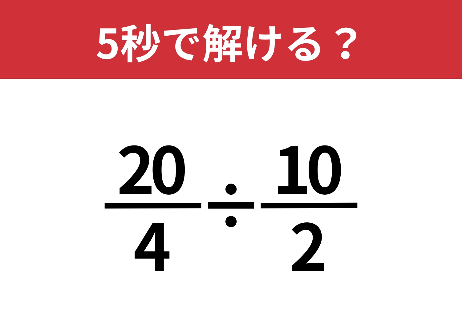 直感が答えを導く！？「20/4÷10/2」5秒で解ける？