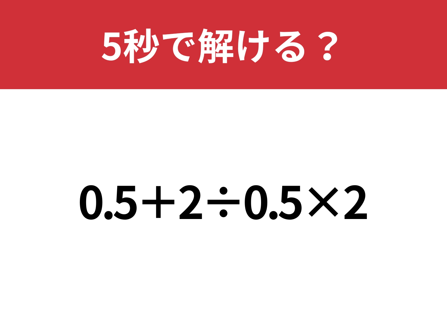 正しい順番で解いてみて！「0.5+2÷0.5×2」5秒で解ける？