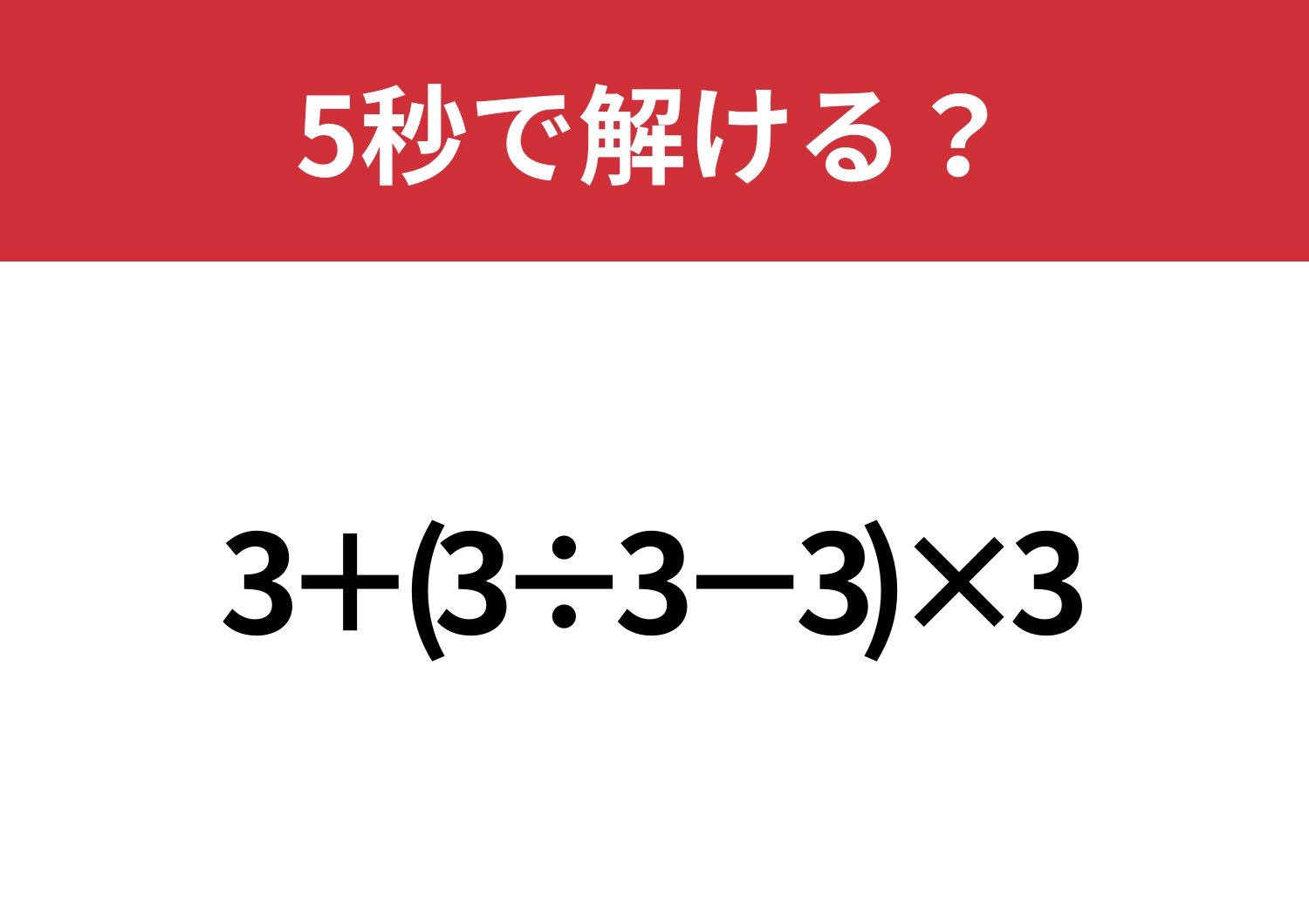 これが解ければ困ることなし！「3+(3÷3−3)×3」5秒で解ける？