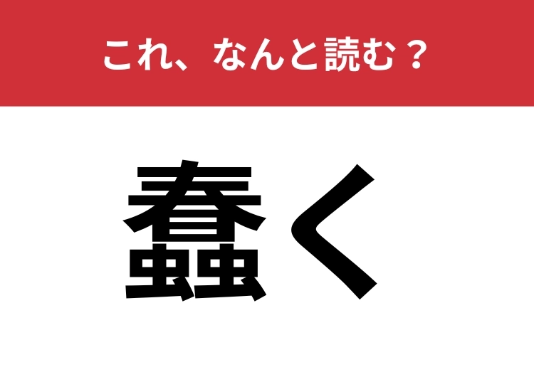 【蠢く】はなんと読む?「春」の下に虫が二つ並んだ難読漢字!のメイン画像