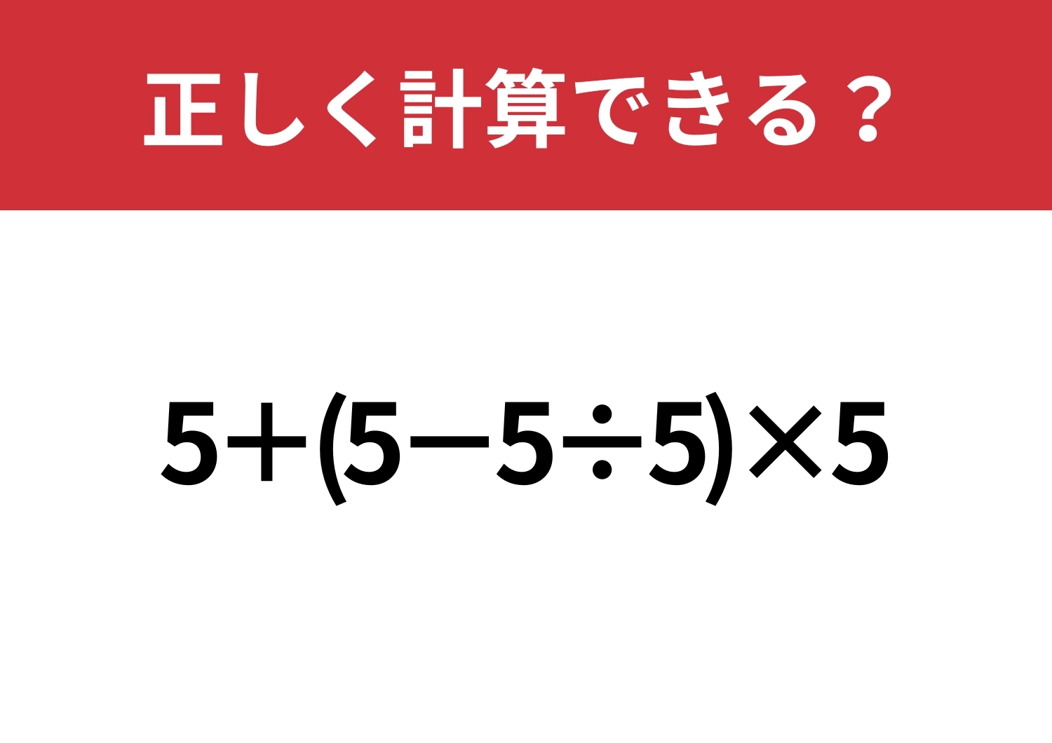 これが解けたら計算は完璧！「5+(5−5÷5)×5」正しく計算できる？のメイン画像