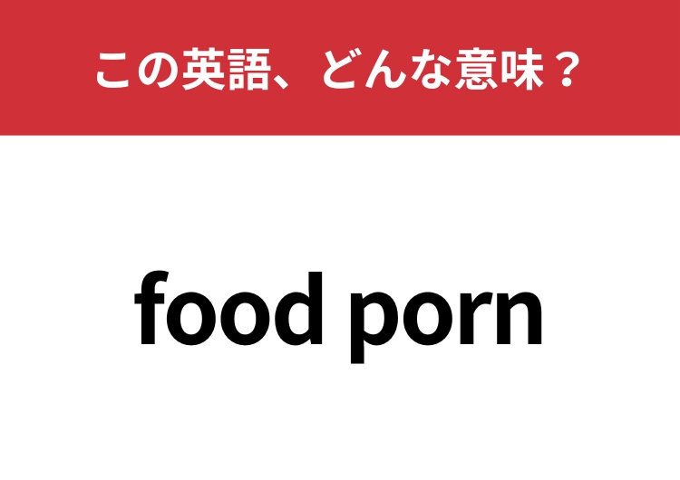 【英単語クイズ】「food porn」この英語、どんな意味？