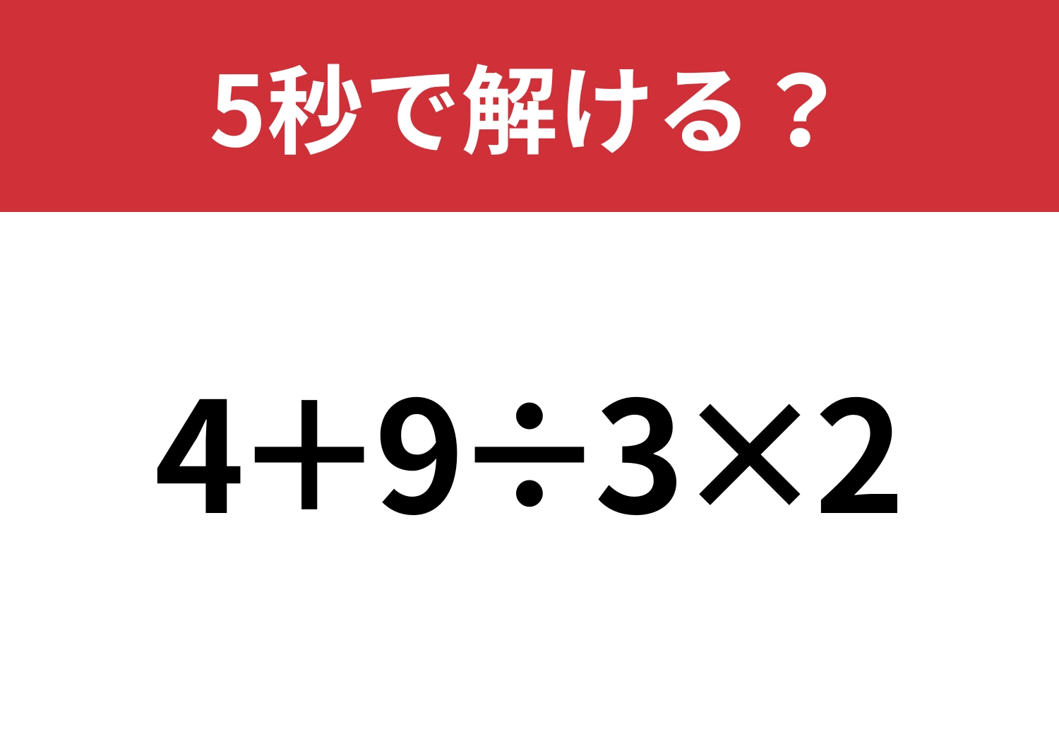 大人なら解けないと恥ずかしいかも！？「4+9÷3×2」5秒で解ける？