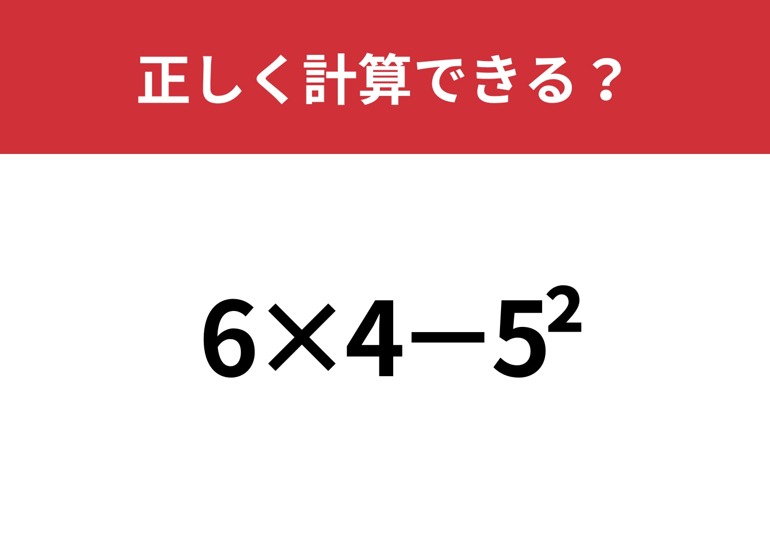 大人になって解けなくなった問題！？「6×4−5^2」正しく計算できる？