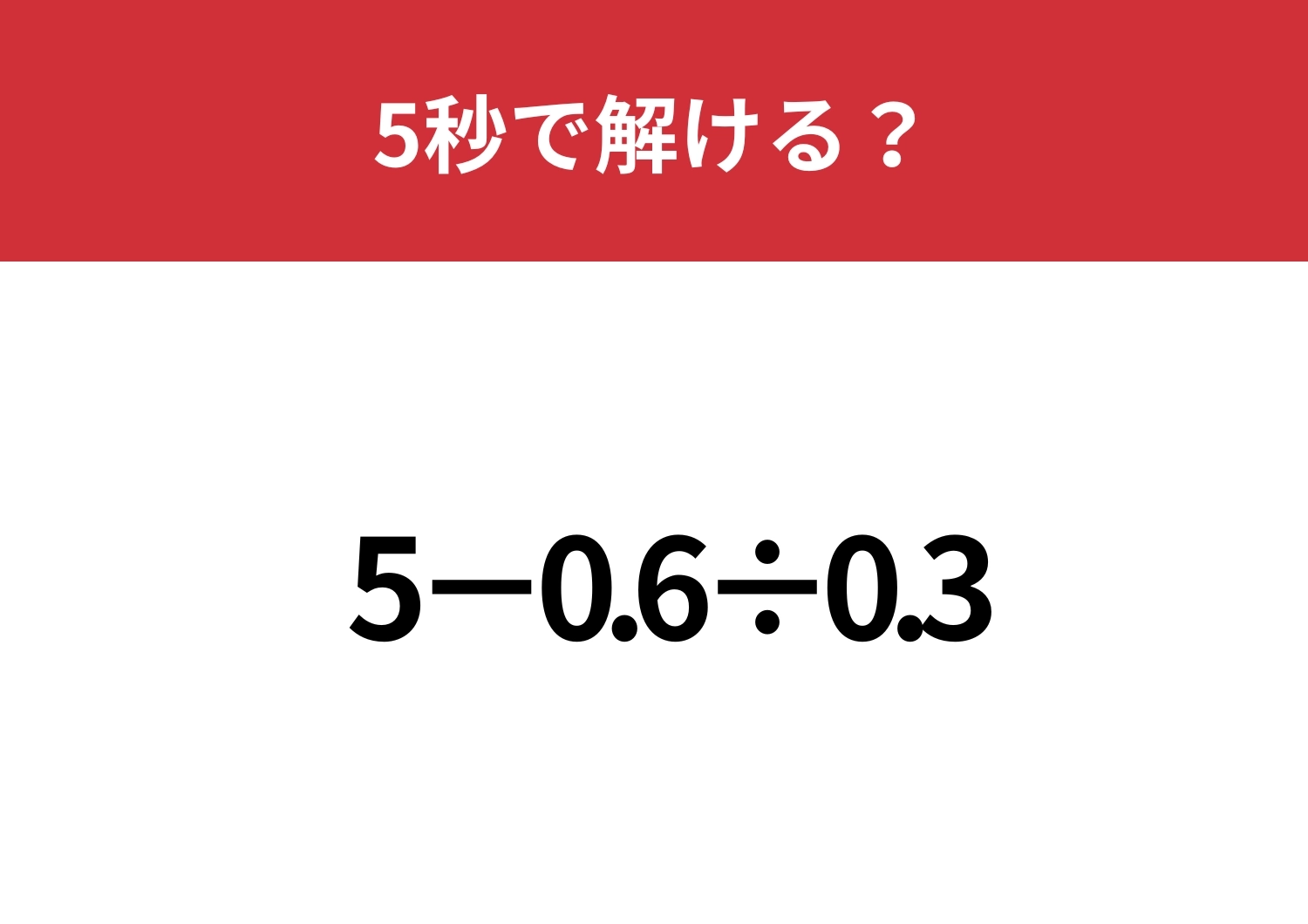 基礎がわかっている人しか正解できない!?「5−0.6÷0.3」5秒で解ける?のメイン画像