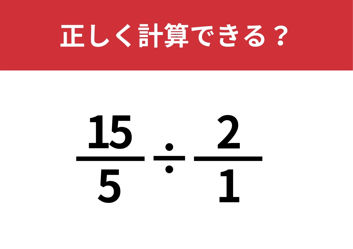 最後まで気が抜けない！答え方は複数？「15/5÷2/1」正しく計算できる？のメイン画像