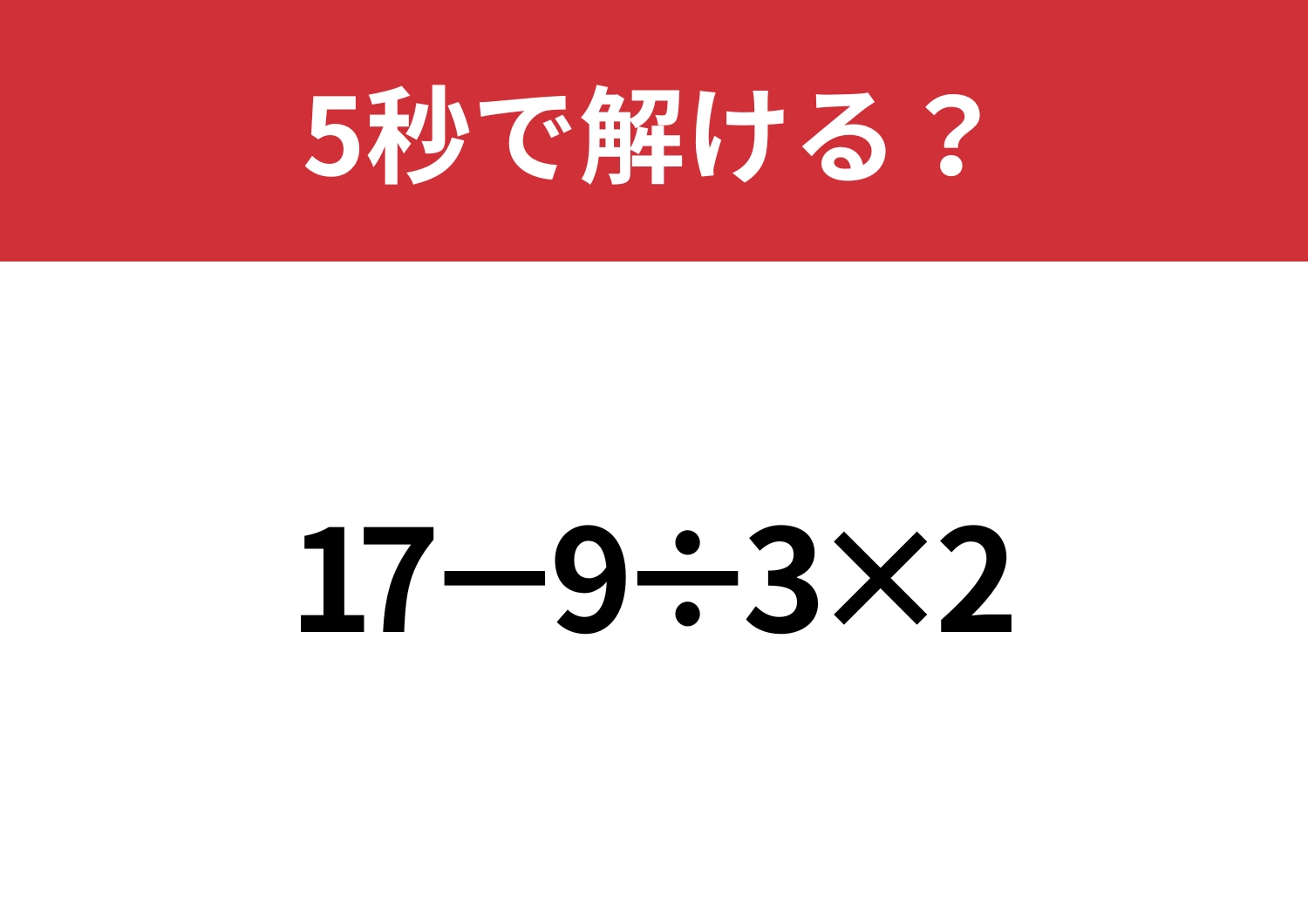 大人なら正解できないと恥ずかしいかも！？「17−9÷3×2」5秒で解ける？