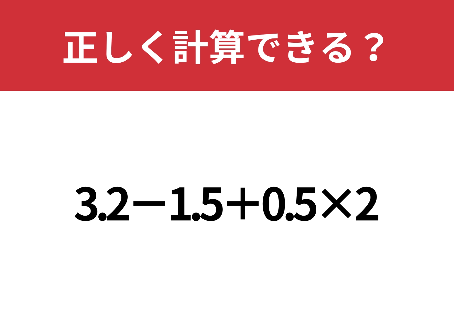 あなたの実力試してみて！「3.2−1.5+0.5×2」正しく計算できる？