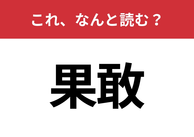 【果敢】はなんと読む？さすがに読めないとマズイ！