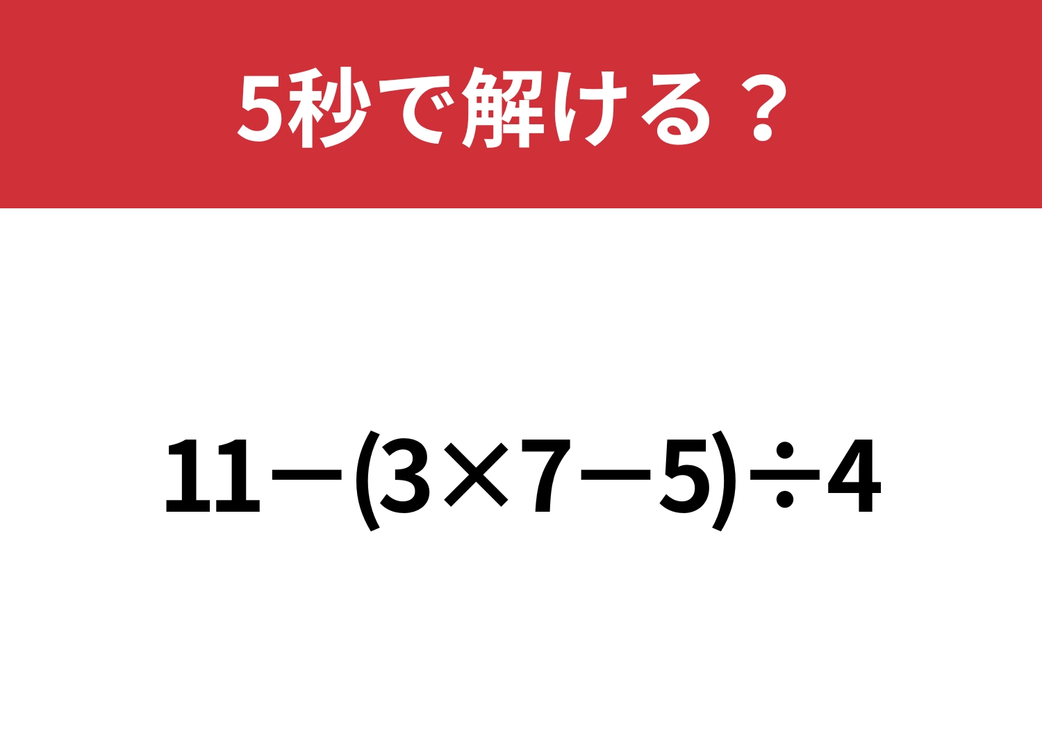 計算の基本、忘れてない？「11−(3×7−5)÷4」5秒で解ける？