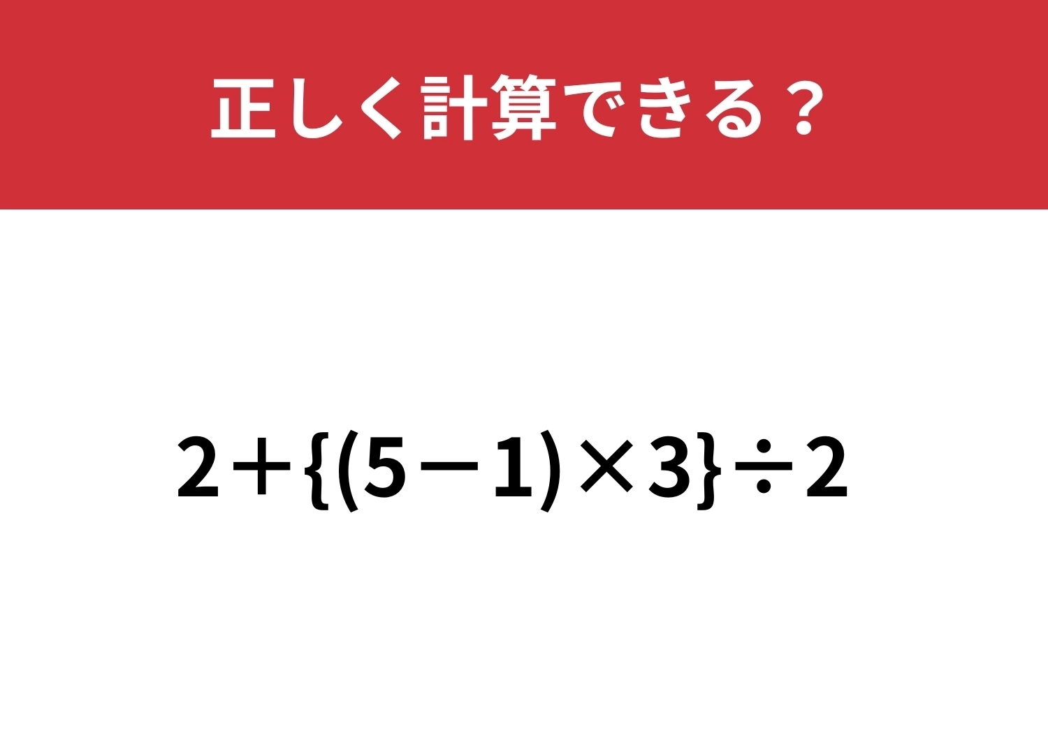 意外と解けない大人が多いかも！？「2+{(5−1)×3}÷2」正しく計算できる？のメイン画像