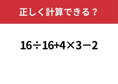 基礎知識は完璧？「16÷16+4×3−2」正しく解ける？