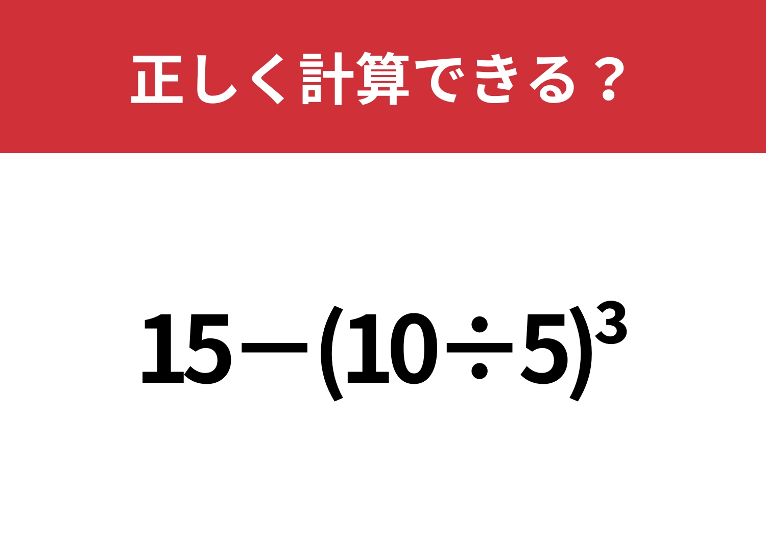 大人でも正解できない人がほとんどかも？「15−(10÷5)^3」正しく計算できる？