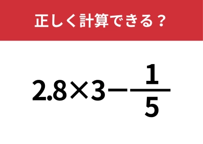 ひらめきが大切！「2.8×3-1/5」正しく計算できる？