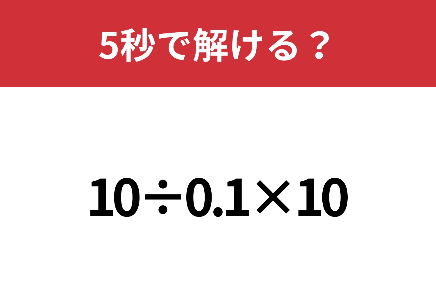 シンプルなのに正解できる人はかなり少ない！？「10÷0.1×10」5秒で解ける？