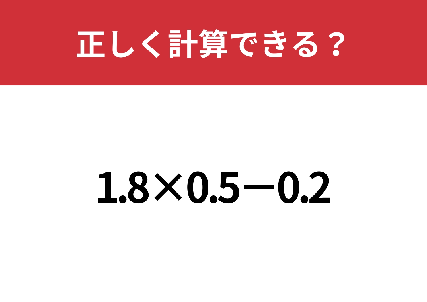 注意力が問われる問題！「1.8×0.5−0.2」正しく計算できる？