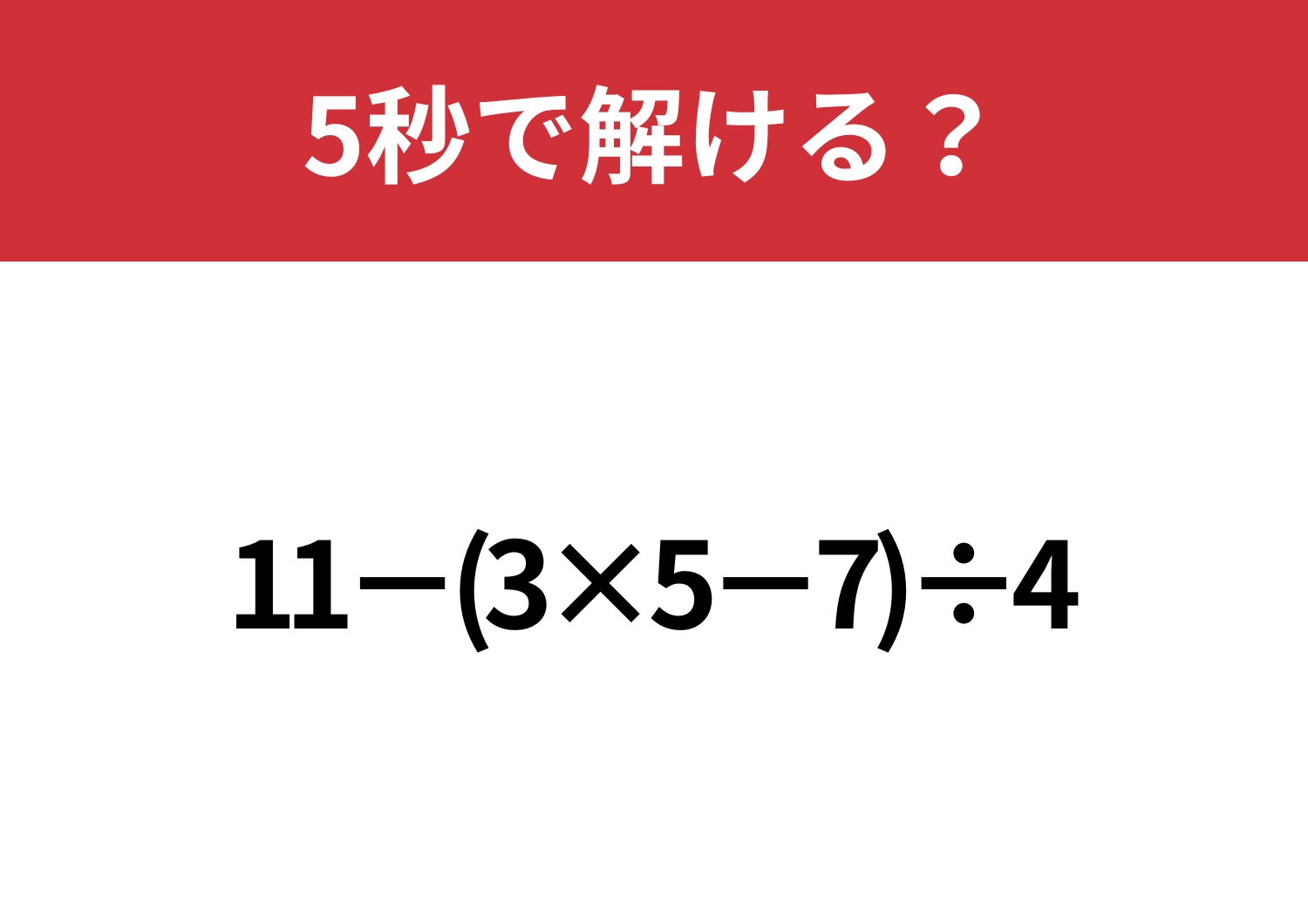 大人なら正解できないと恥ずかしいかも?「11−(3×5−7)÷4」5秒で解ける?