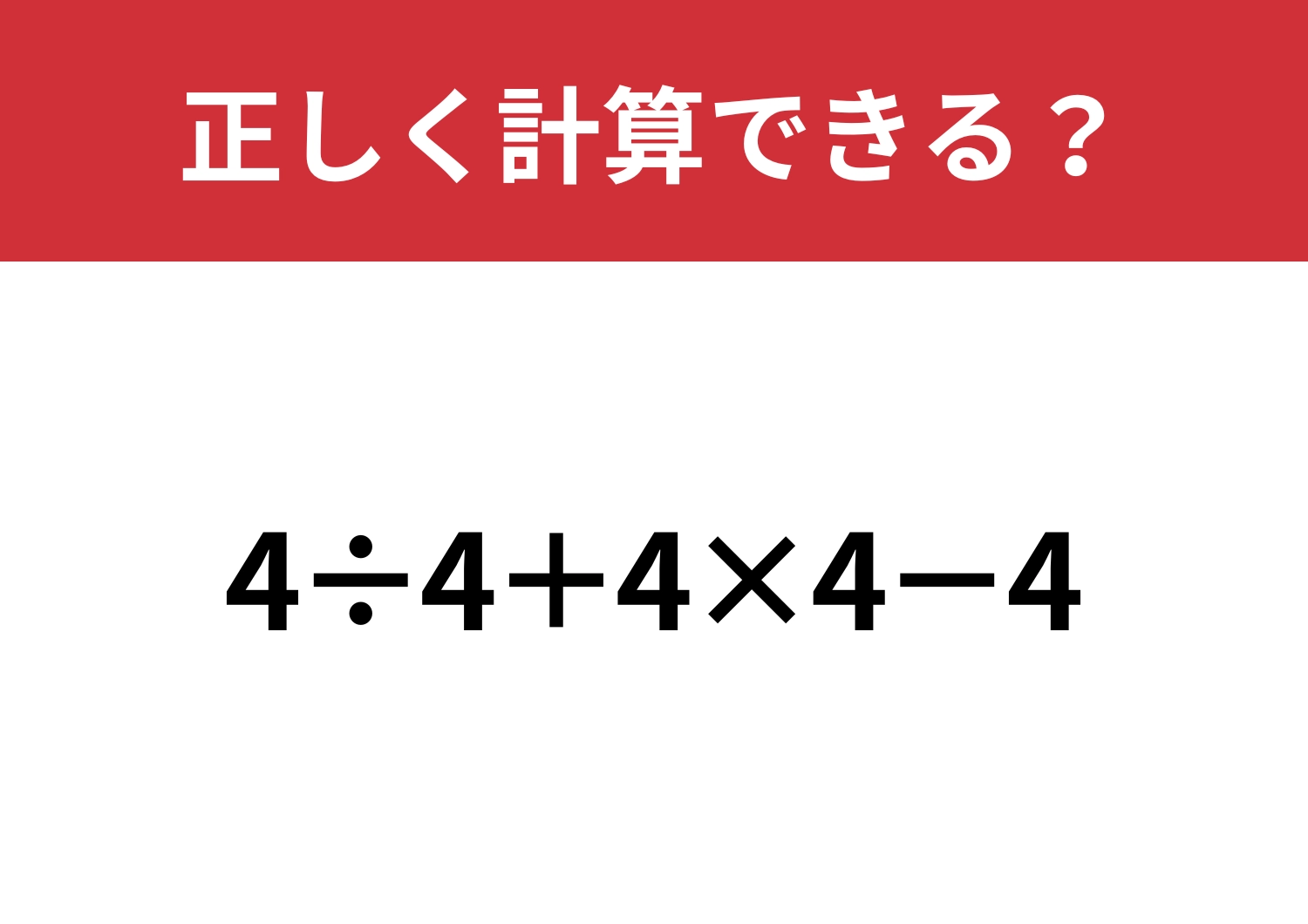 油断していると正解できない!?「4÷4+4×4−4」正しく計算できる?
