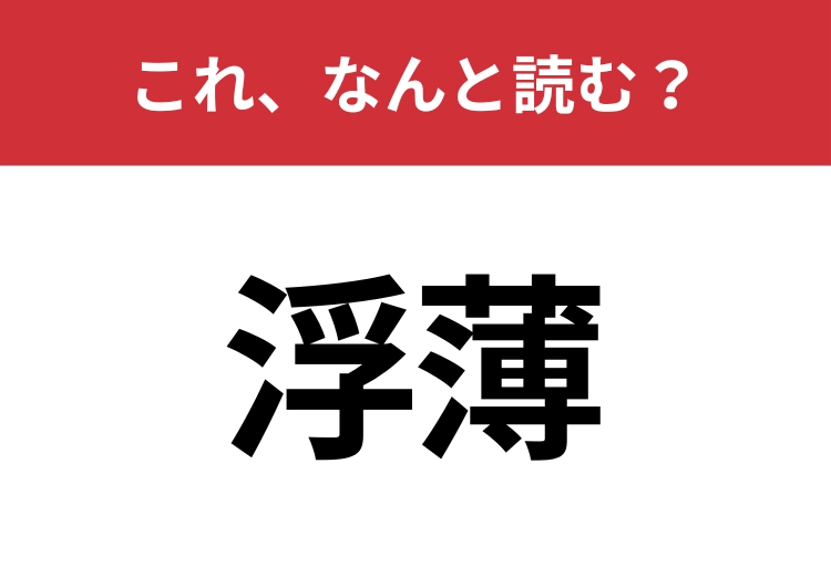 【浮薄】はなんと読む？知っていたら博識！のメイン画像