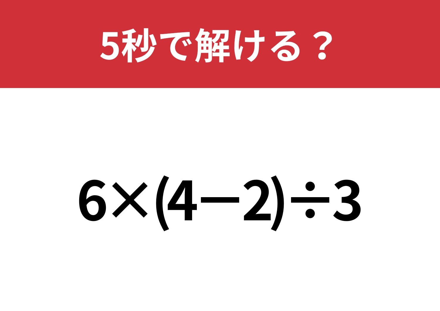 大人なら間違えられない問題！？「6×(4−2)÷3」5秒で解ける？