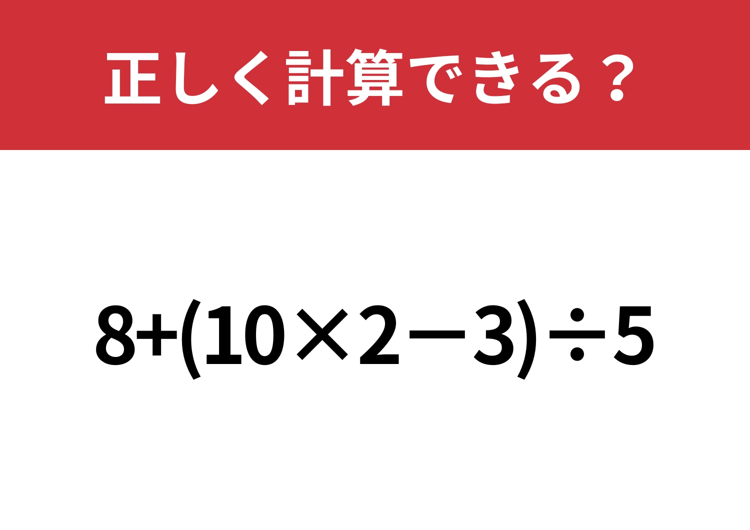 基本を思い出して！「8+(10×2−3)÷5」正しく計算できる？
