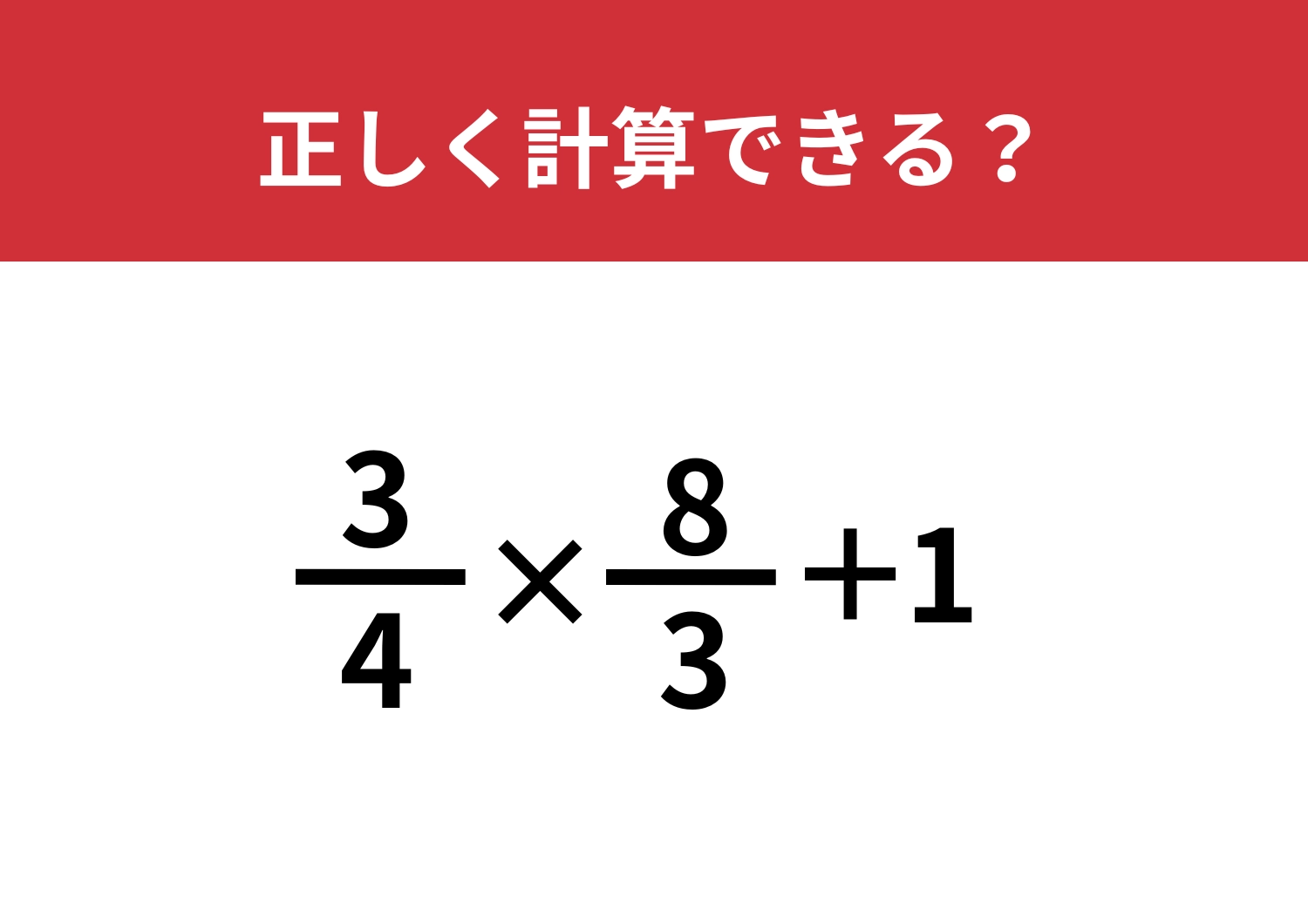 頭の中で解けたらスゴい！「3/4×8/3+1」正しく計算できる？