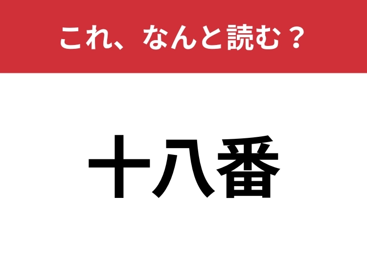 【十八番】はなんと読む？「じゅうはちばん」以外の読み方わかりますか？のメイン画像