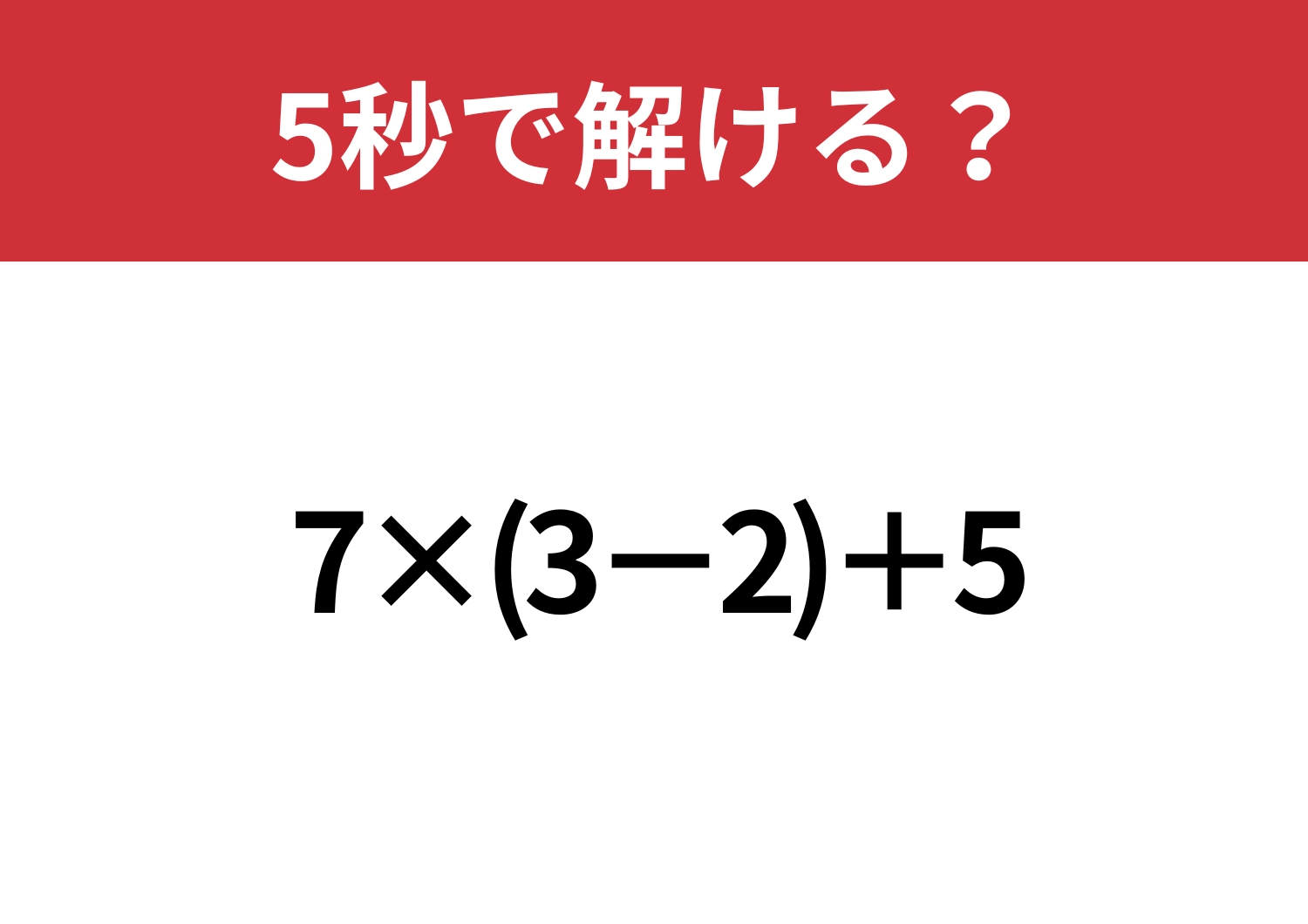 スマホなしで正解できる？「7×(3-2)+5」5秒で解ける？