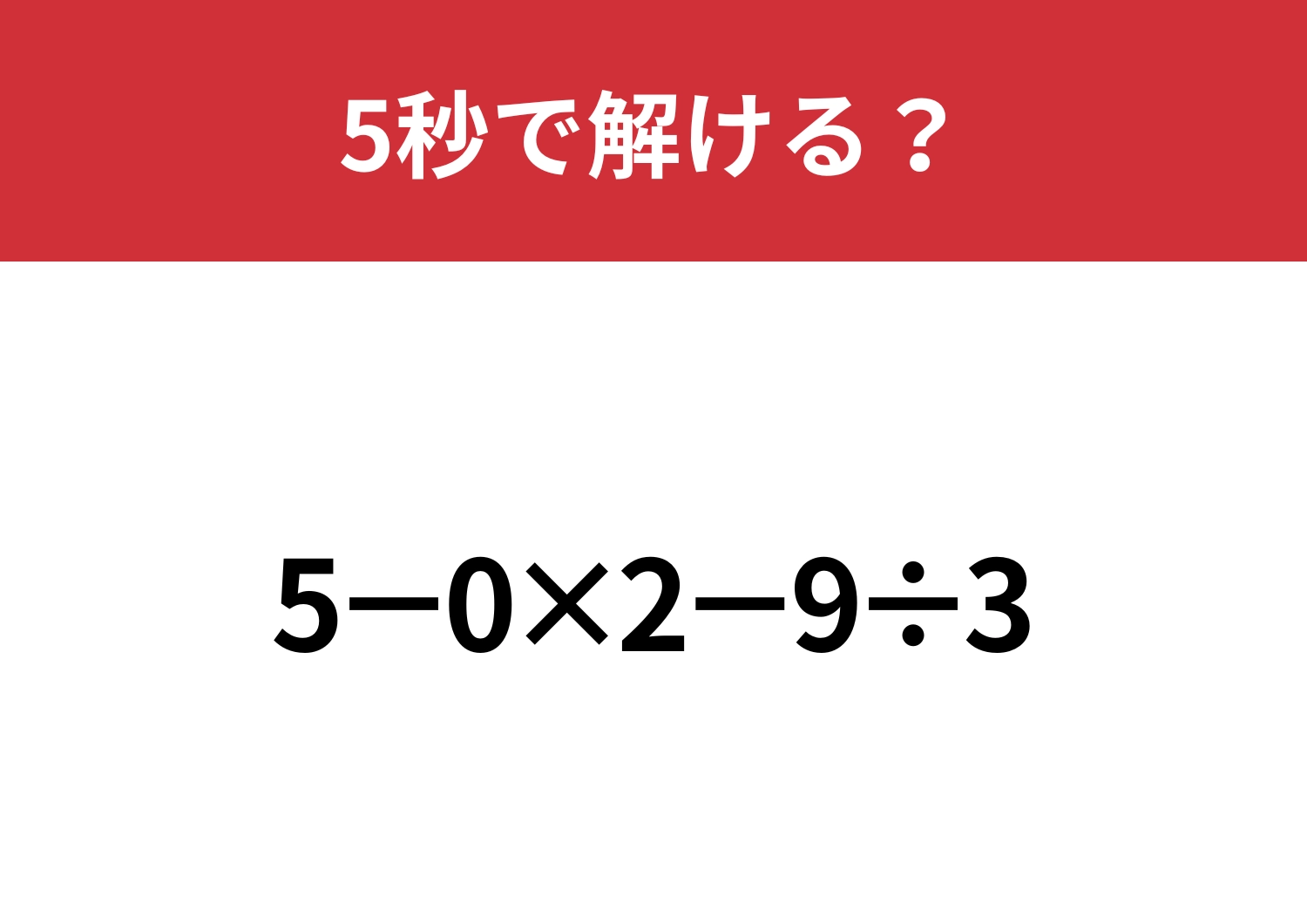 大人なら簡単に解けるはず！「5−0×2−9÷3」5秒で解ける？