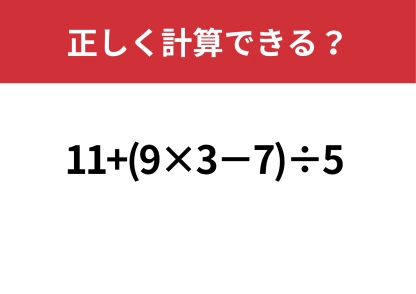 少し複雑？「11+(9×3−7)÷5」正しく計算できる？