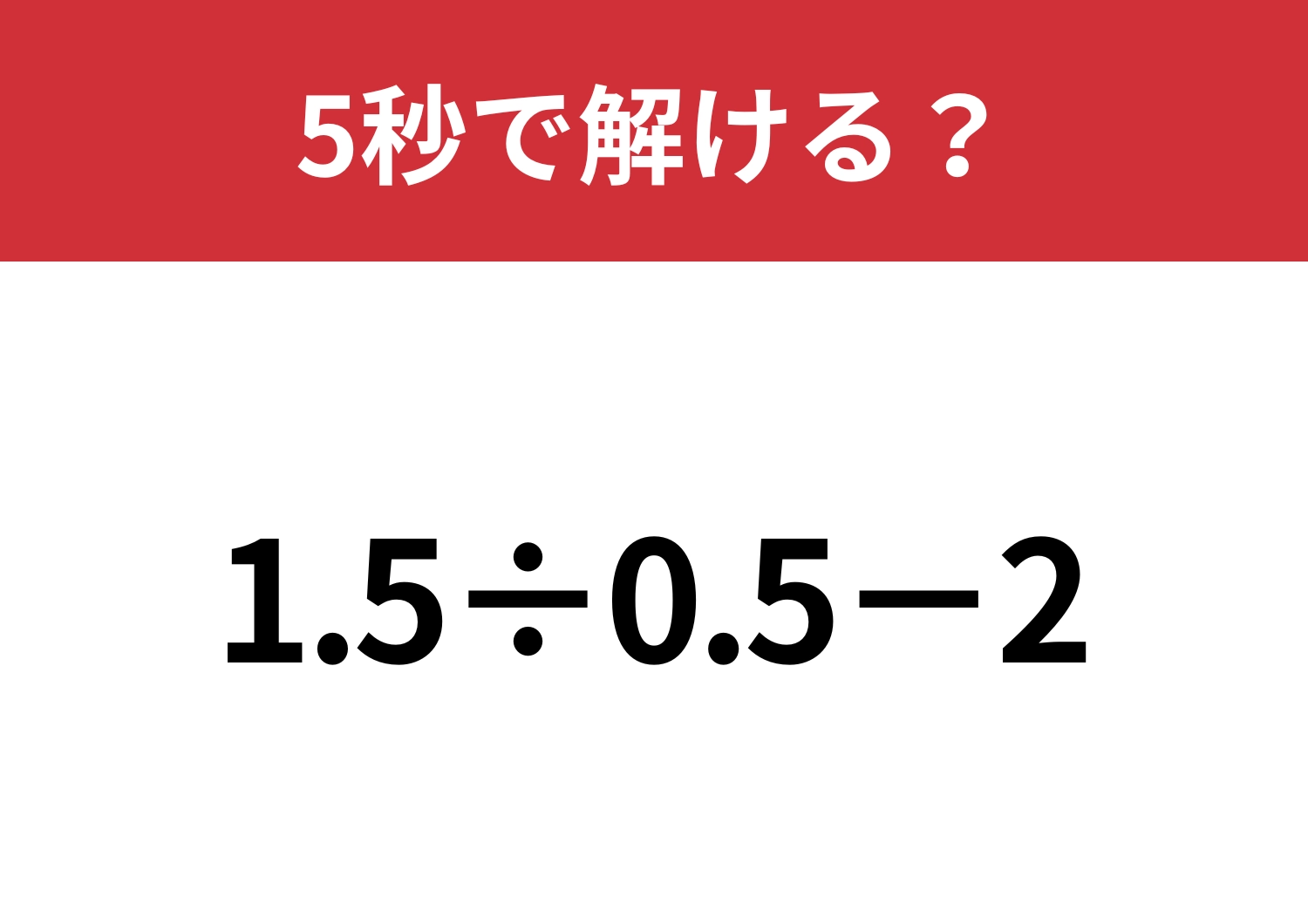 直感では解けないかも？「1.5÷0.5−2」5秒で解ける？