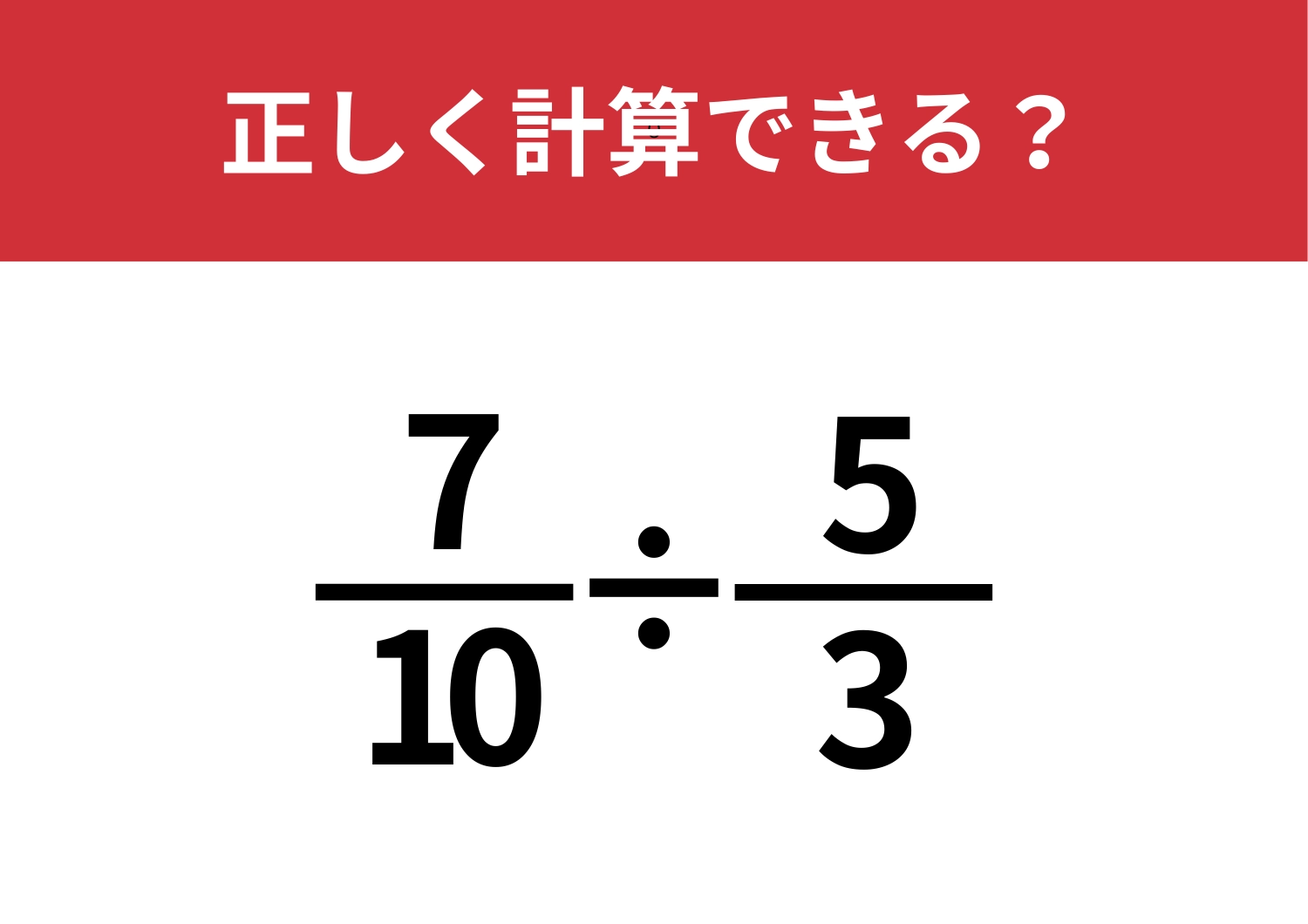 計算のやり方は覚えてる？「7/10÷5/3」正しく計算できる？