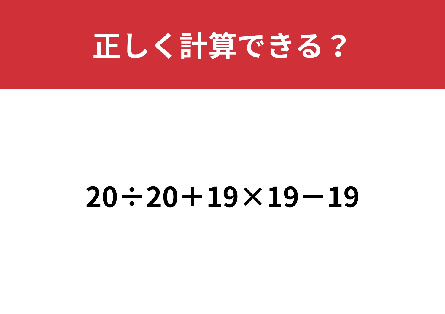 これが正解できたら完璧！？「20÷20+19×19−19」正しく計算できる？