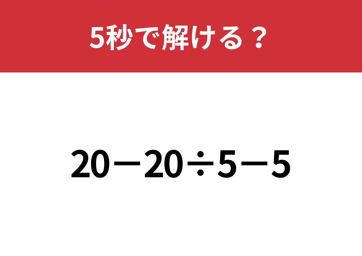 計算の順番を間違えやすい問題！？「20−20÷5−5」5秒で解ける？
