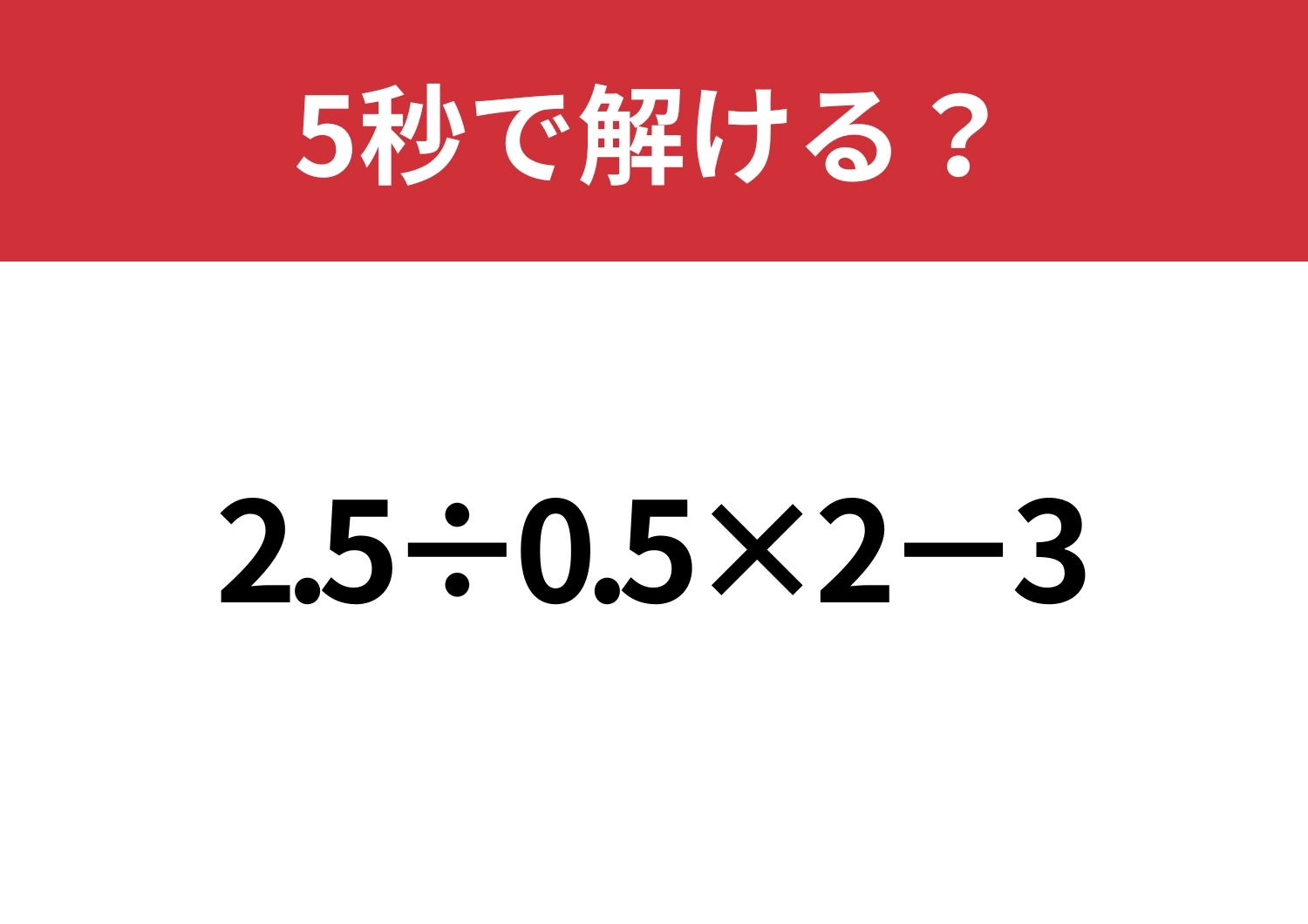 大人でも解けない難問かも!?「2.5÷0.5×2−3」5秒で解ける?のメイン画像