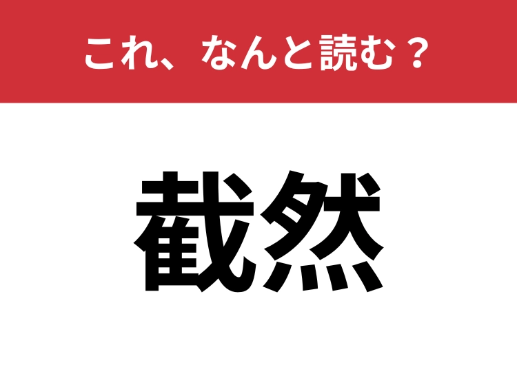 【截然】はなんと読む?「さいぜん」「せつぜん」どっちが正しい?