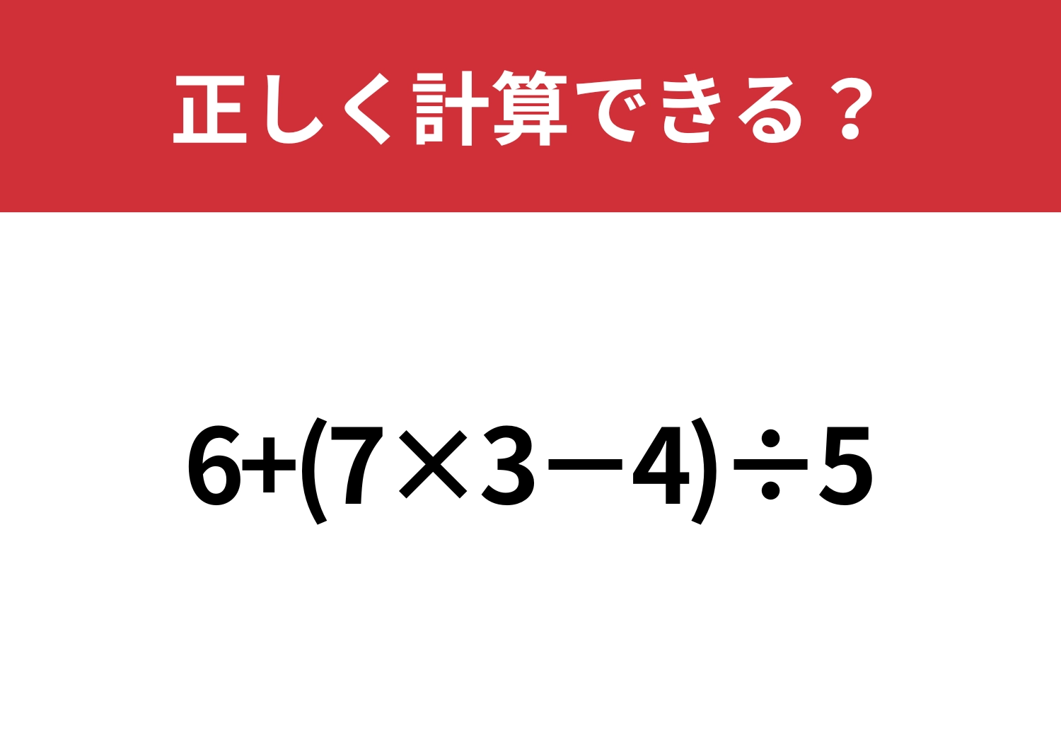 少し複雑！「6+(7×3−4)÷5」正しく計算できる？のメイン画像