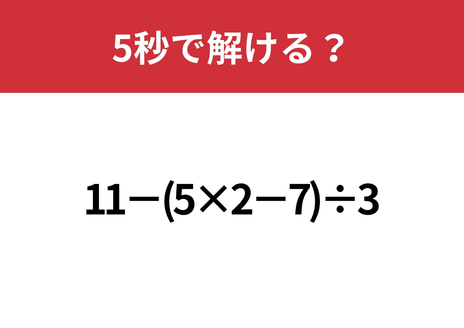 どこから計算するのが正解?「11−(5×2−7)÷3」5秒で解ける?のメイン画像