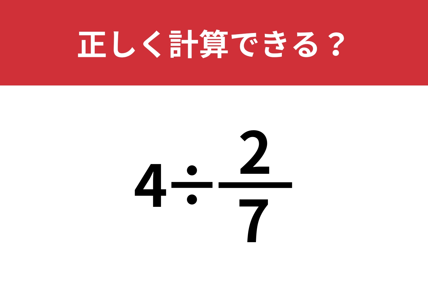 小学校で習ったはずでも解けない！？「4÷2/7」正しく計算できる？