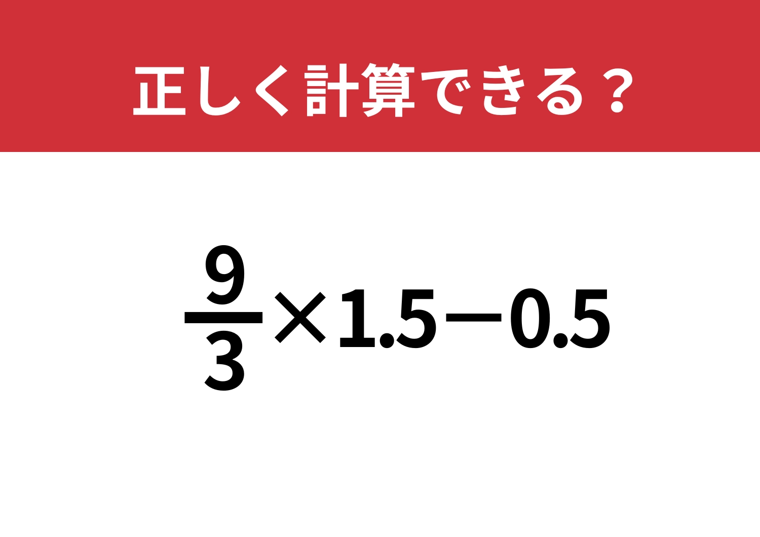 多くの人がつまずく！？「 9/3×1.5−0.5」正しく計算できる？