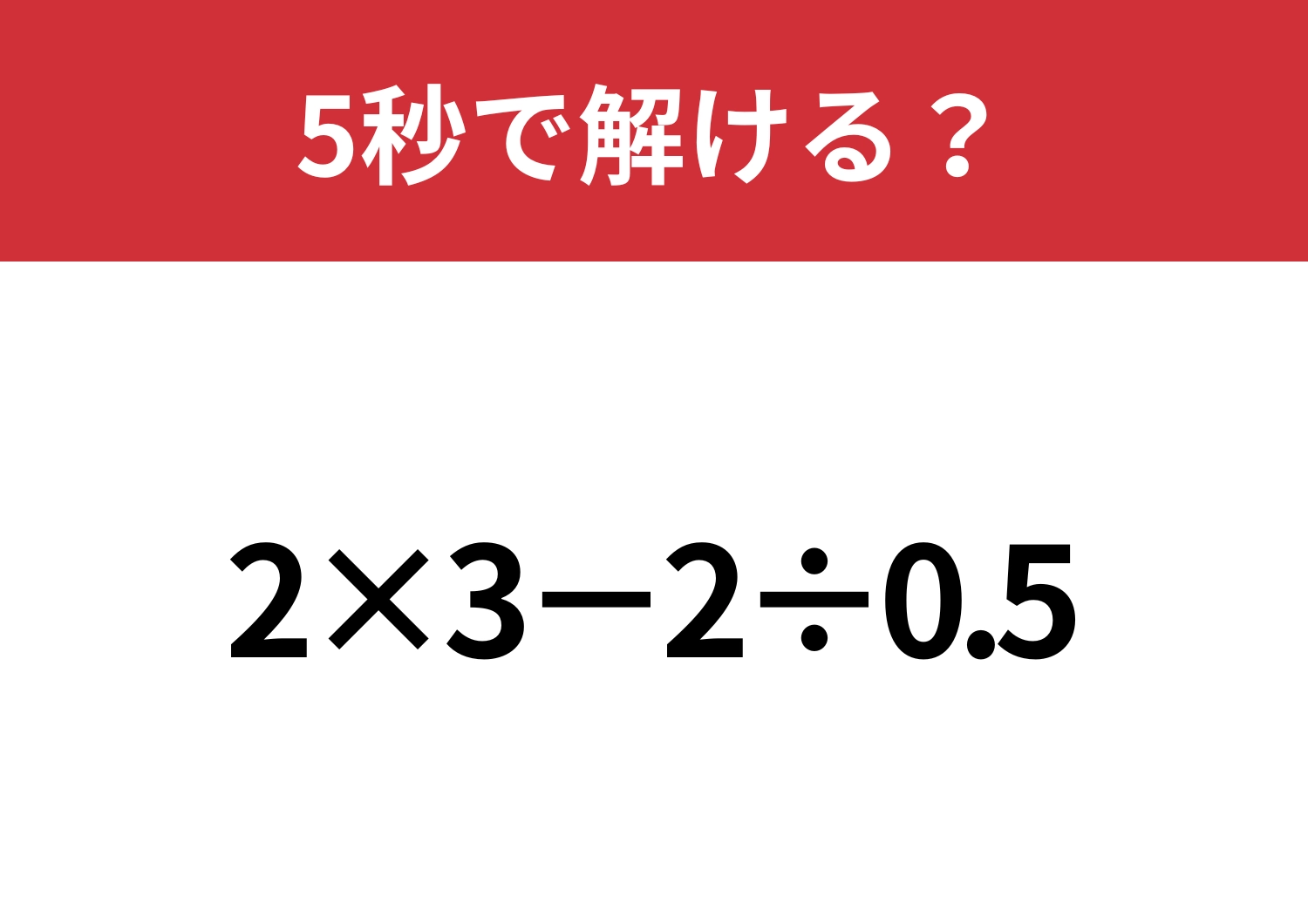 大人でも間違える人が多いかも!?「2×3−2÷0.5」5秒で解ける?