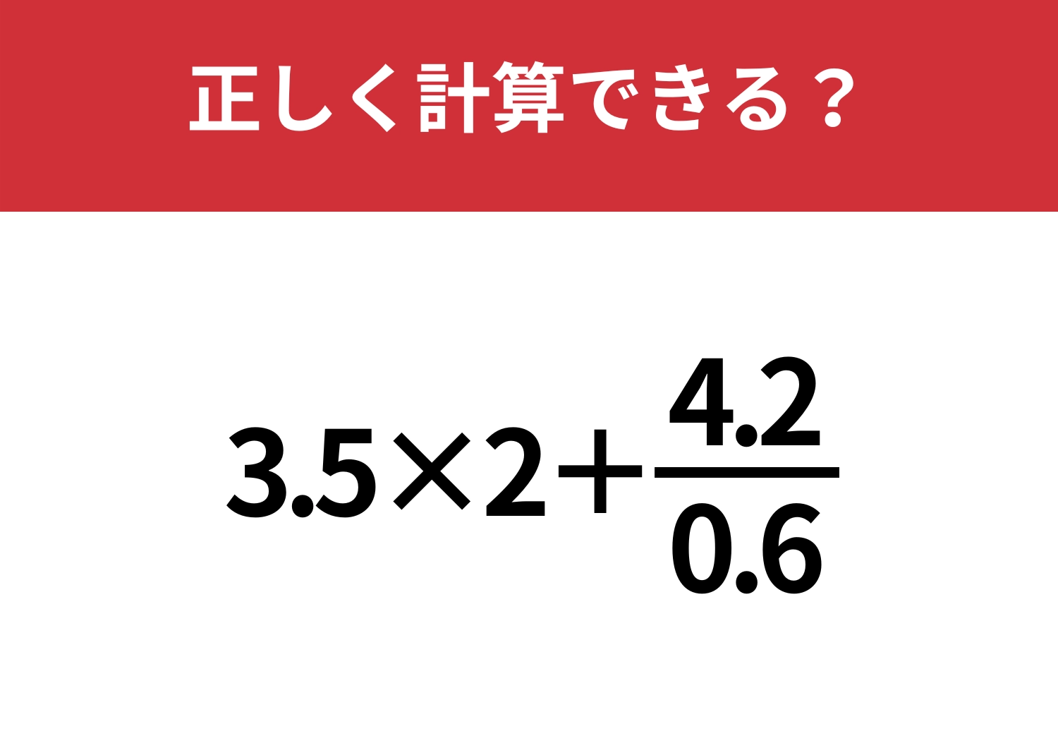 大人でも迷う人が多いかも？「3.5×2+4.2/0.6」正しく計算できる？