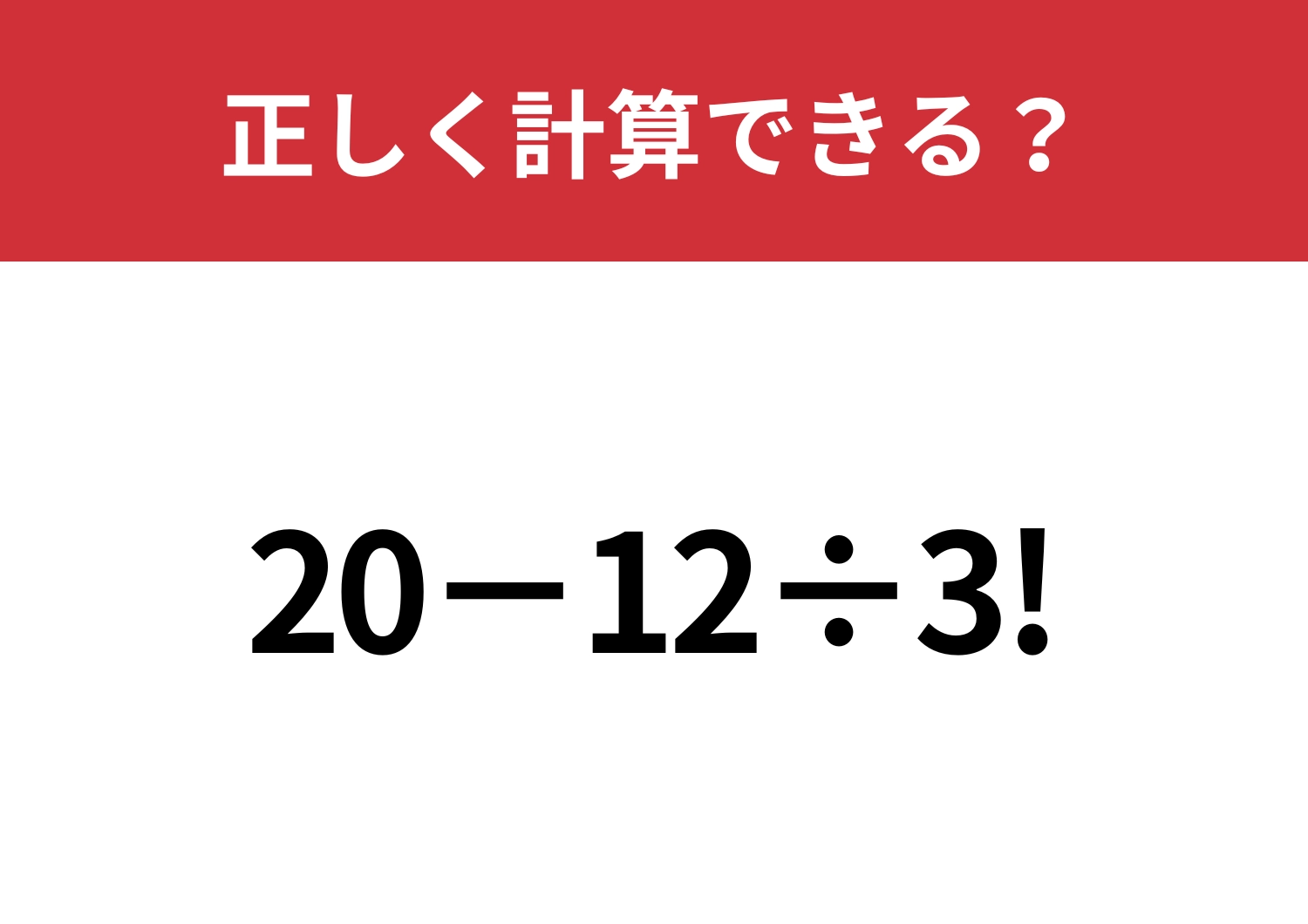 頭のいい人でも解けないかも？「20−12÷3!」正しく計算できる？