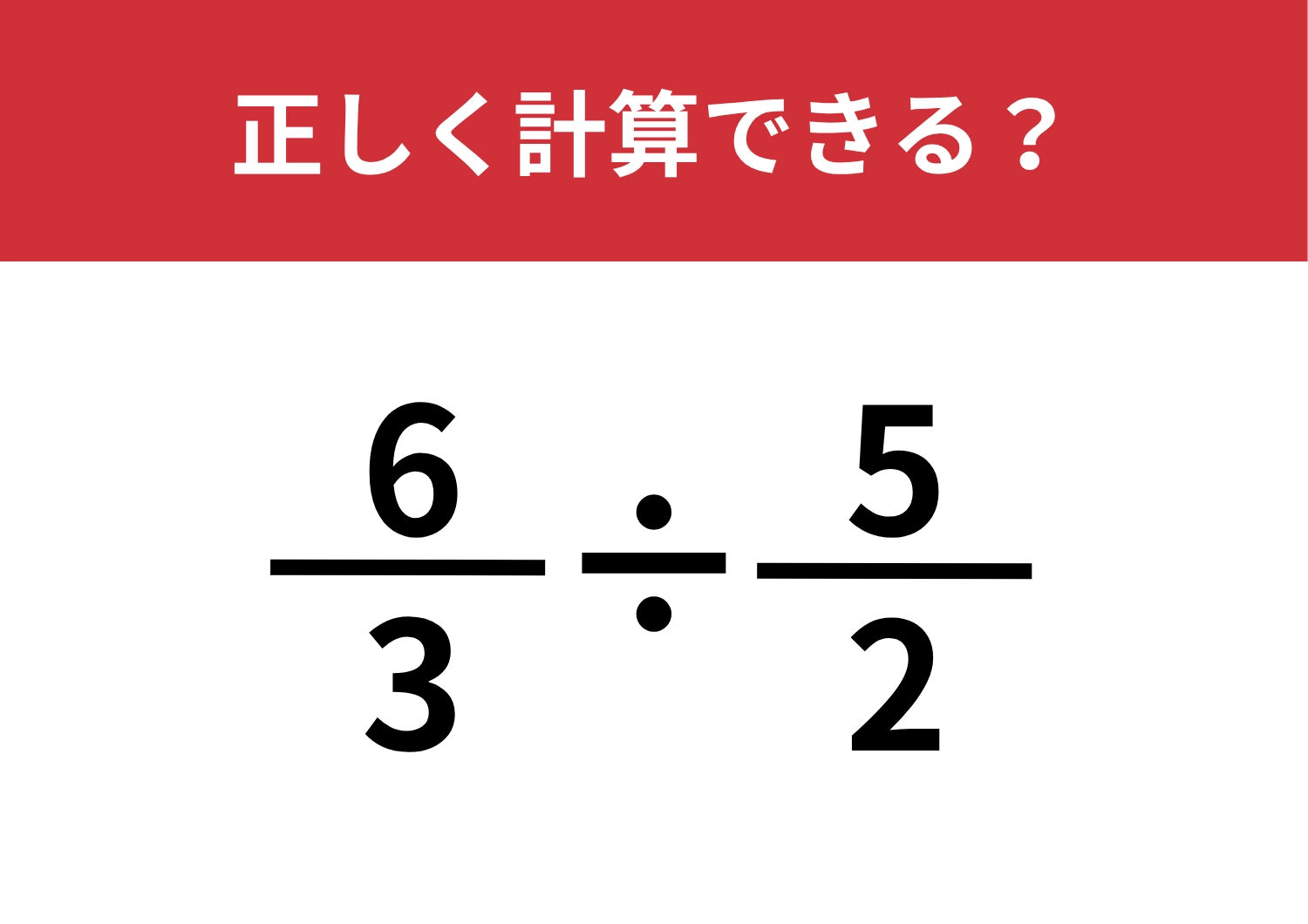 覚えてない人がほとんど!「6/3÷5/2」正しく計算できる?