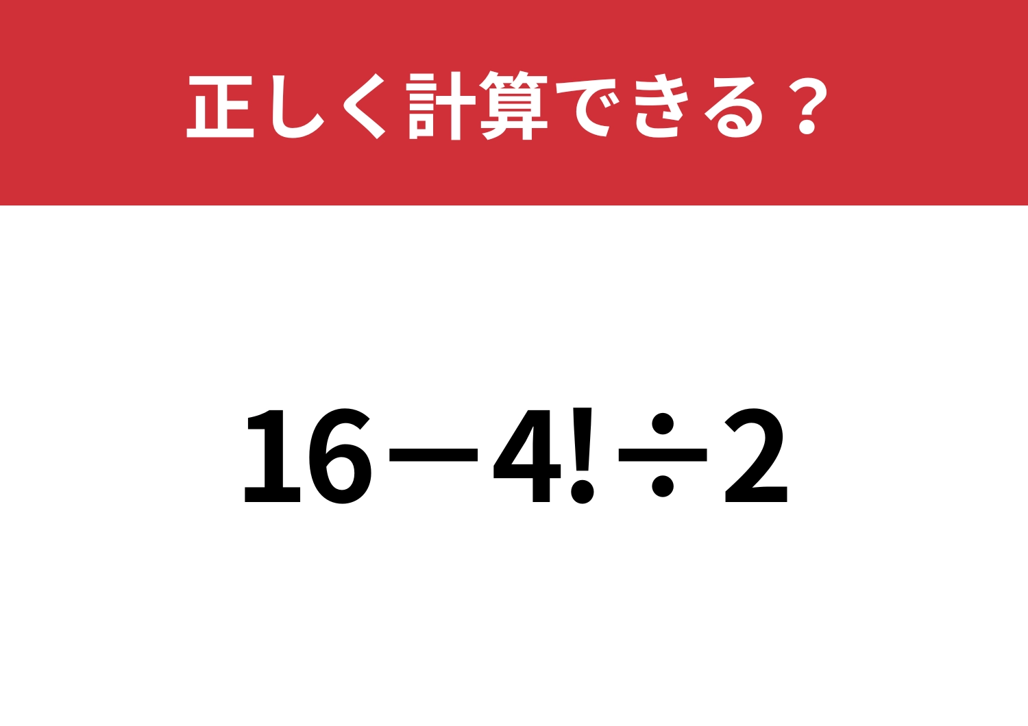 「!」はどうやって計算するのかわかる？「16−4!÷2」正しく計算できる？