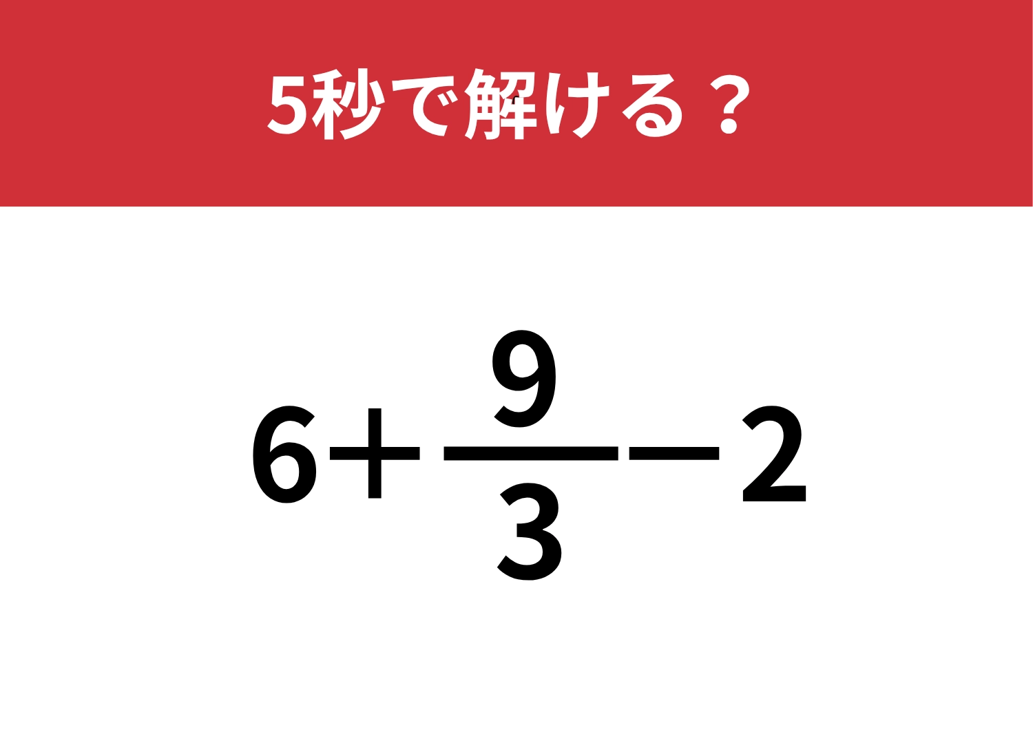 見た目に騙されないで！「6+9/3−2」5秒で解ける？