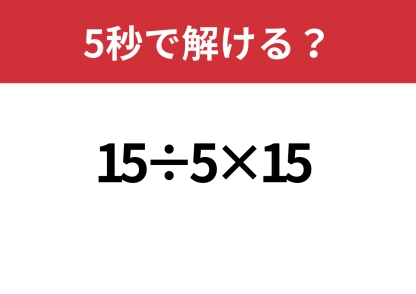 頭の中で考えられる？「15÷5×15」5秒で解ける？