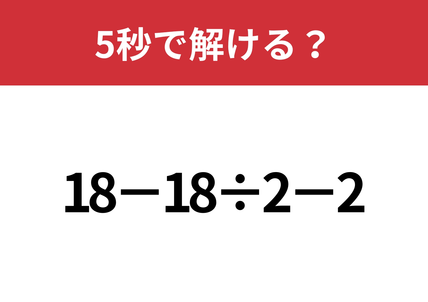 シンプルな問題に見えてミスしやすい！？「18−18÷2−2」5秒で解ける？
